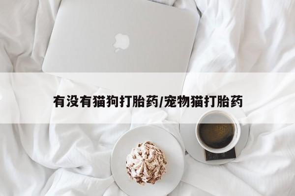 米非米索购买方式有没有猫狗打胎药/宠物猫打胎药