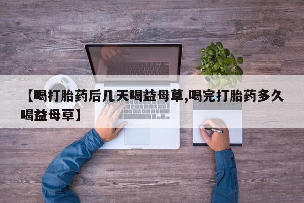 米非米索购买方式【喝打胎药后几天喝益母草,喝完打胎药多久喝益母草】