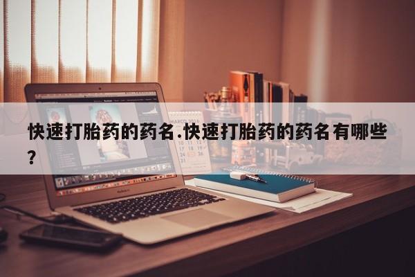 米非米索购买方式快速打胎药的药名.快速打胎药的药名有哪些？