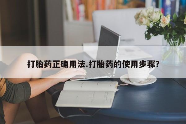 米非米索购买方式打胎药正确用法.打胎药的使用步骤？