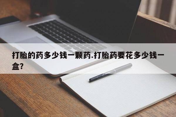 米非米索购买方式打胎的药多少钱一颗药.打胎药要花多少钱一盒？
