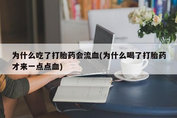 米非米索购买方式为什么吃了打胎药会流血(为什么喝了打胎药才来一点点血)