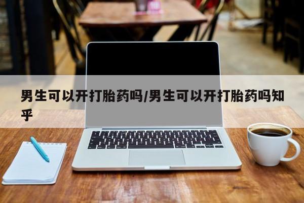 米非米索购买方式男生可以开打胎药吗/男生可以开打胎药吗知乎