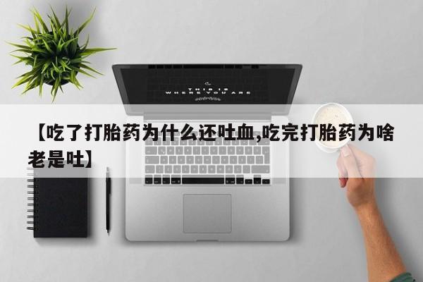 米非米索购买方式【吃了打胎药为什么还吐血,吃完打胎药为啥老是吐】