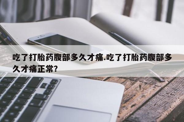 米非米索购买方式吃了打胎药腹部多久才痛.吃了打胎药腹部多久才痛正常？
