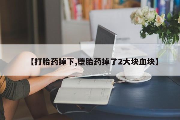 米非米索购买方式【打胎药掉下,堕胎药掉了2大块血块】