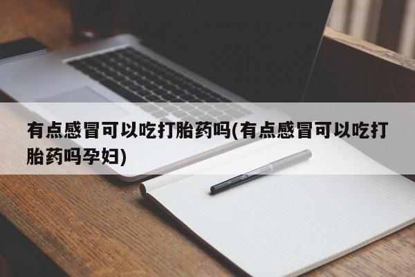 米非米索购买方式有点感冒可以吃打胎药吗(有点感冒可以吃打胎药吗孕妇)