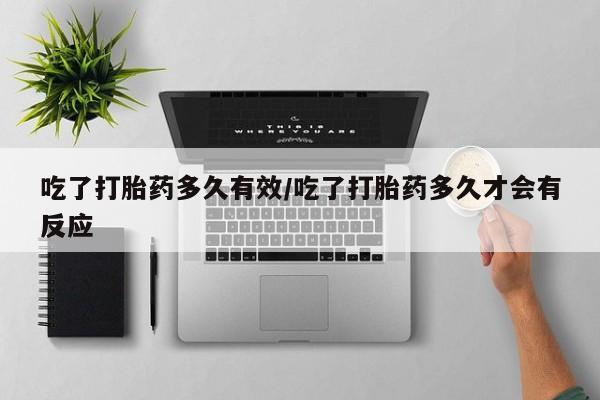 米非米索购买方式吃了打胎药多久有效/吃了打胎药多久才会有反应