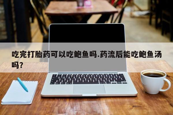 米非米索购买方式吃完打胎药可以吃鲍鱼吗.药流后能吃鲍鱼汤吗？