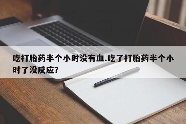 米非米索购买方式吃打胎药半个小时没有血.吃了打胎药半个小时了没反应？