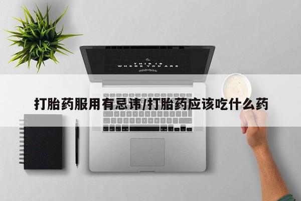 米非米索购买方式打胎药服用有忌讳/打胎药应该吃什么药