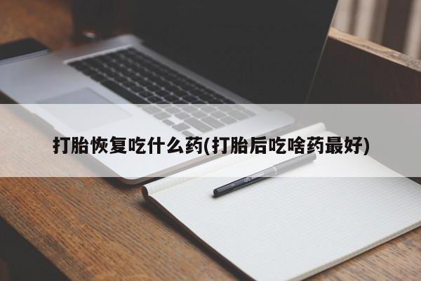 米非米索购买方式打胎恢复吃什么药(打胎后吃啥药最好)