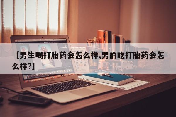 米非米索购买方式【男生喝打胎药会怎么样,男的吃打胎药会怎么样?】