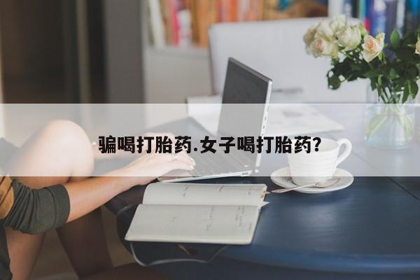 米非米索购买方式骗喝打胎药.女子喝打胎药？