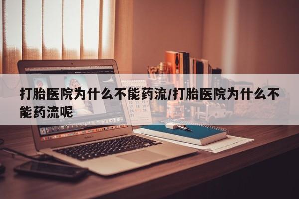米非米索购买方式打胎医院为什么不能药流/打胎医院为什么不能药流呢