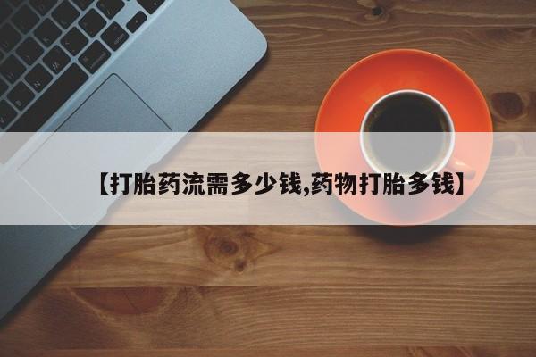 米非米索购买方式【打胎药流需多少钱,药物打胎多钱】