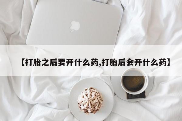 米非米索购买方式【打胎之后要开什么药,打胎后会开什么药】