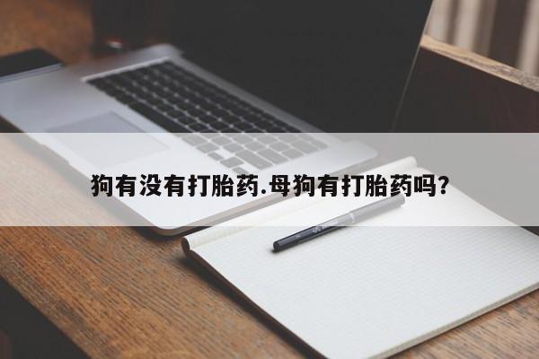米非米索购买方式狗有没有打胎药.母狗有打胎药吗？
