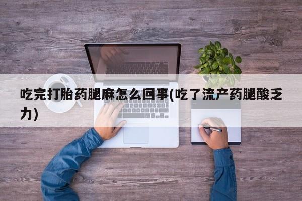 米非米索购买方式吃完打胎药腿麻怎么回事(吃了流产药腿酸乏力)