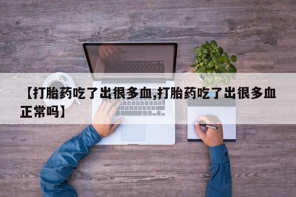 米非米索购买方式【打胎药吃了出很多血,打胎药吃了出很多血正常吗】