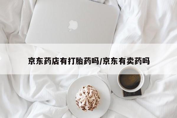 米非米索购买方式京东药店有打胎药吗/京东有卖药吗