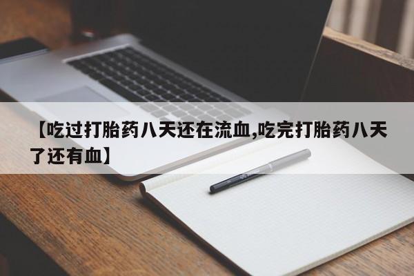 米非米索购买方式【吃过打胎药八天还在流血,吃完打胎药八天了还有血】