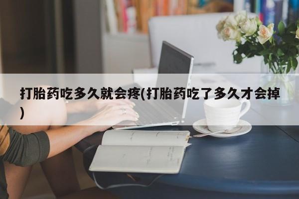 米非米索购买方式打胎药吃多久就会疼(打胎药吃了多久才会掉)