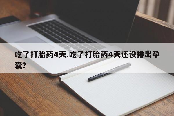 米非米索购买方式吃了打胎药4天.吃了打胎药4天还没排出孕囊？