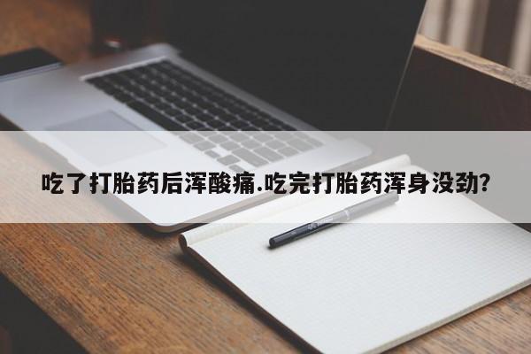 米非米索购买方式吃了打胎药后浑酸痛.吃完打胎药浑身没劲？