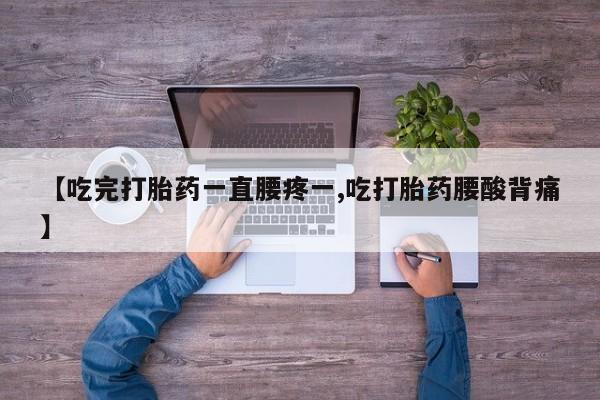 米非米索购买方式【吃完打胎药一直腰疼一,吃打胎药腰酸背痛】