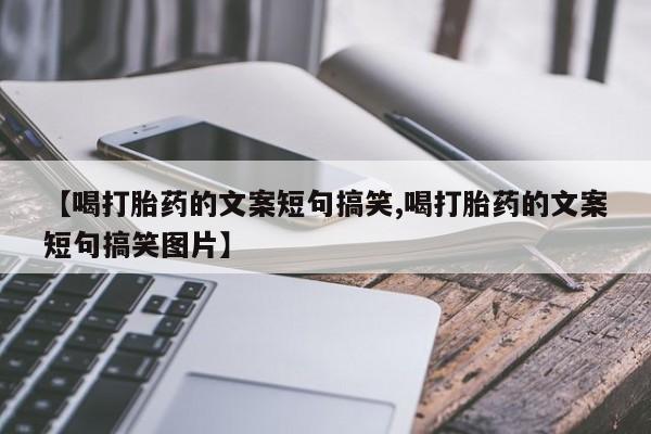 米非米索购买方式【喝打胎药的文案短句搞笑,喝打胎药的文案短句搞笑图片】