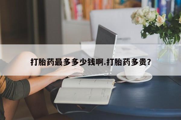米非米索购买方式打胎药最多多少钱啊.打胎药多贵？