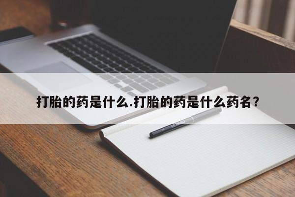 米非米索购买方式打胎的药是什么.打胎的药是什么药名？