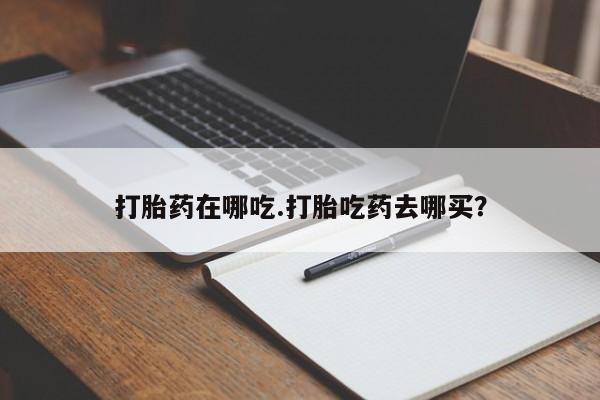 米非米索购买方式打胎药在哪吃.打胎吃药去哪买？