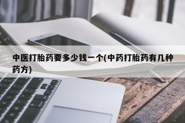米非米索购买方式中医打胎药要多少钱一个(中药打胎药有几种药方)