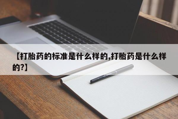 米非米索购买方式【打胎药的标准是什么样的,打胎药是什么样的?】
