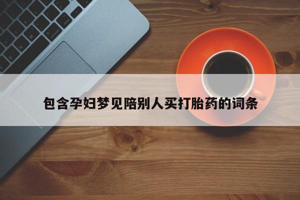 米非米索购买方式包含孕妇梦见陪别人买打胎药的词条