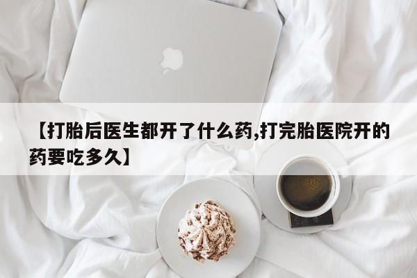 米非米索购买方式【打胎后医生都开了什么药,打完胎医院开的药要吃多久】