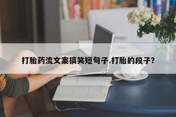 米非米索购买方式打胎药流文案搞笑短句子.打胎的段子？