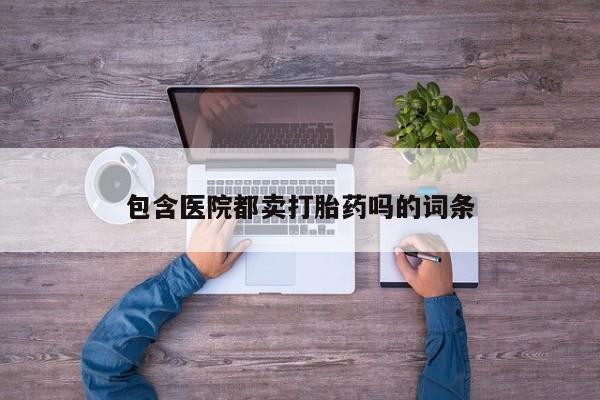 米非米索购买方式包含医院都卖打胎药吗的词条