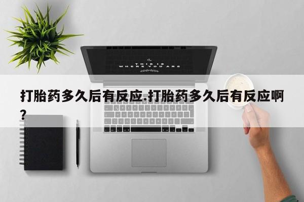 米非米索购买方式打胎药多久后有反应.打胎药多久后有反应啊？