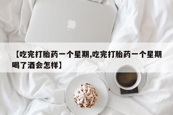 米非米索购买方式【吃完打胎药一个星期,吃完打胎药一个星期喝了酒会怎样】