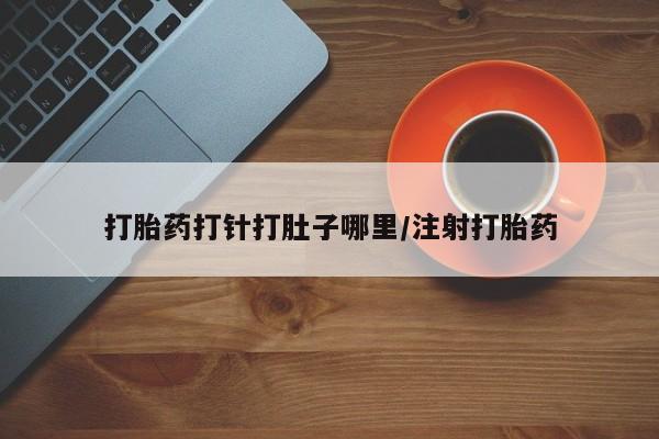 米非米索购买方式打胎药打针打肚子哪里/注射打胎药