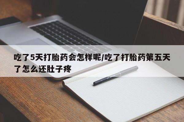 米非米索购买方式吃了5天打胎药会怎样呢/吃了打胎药第五天了怎么还肚子疼