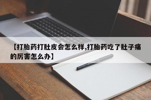 米非米索购买方式【打胎药打肚皮会怎么样,打胎药吃了肚子痛的厉害怎么办】